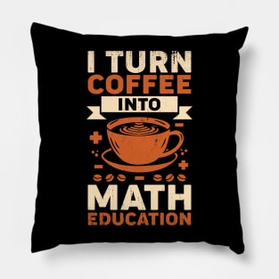 I Turn Coffee Into Math Education Teacher Gift Pillow