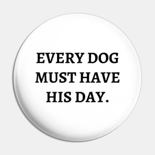 Every dog must have his day Pin