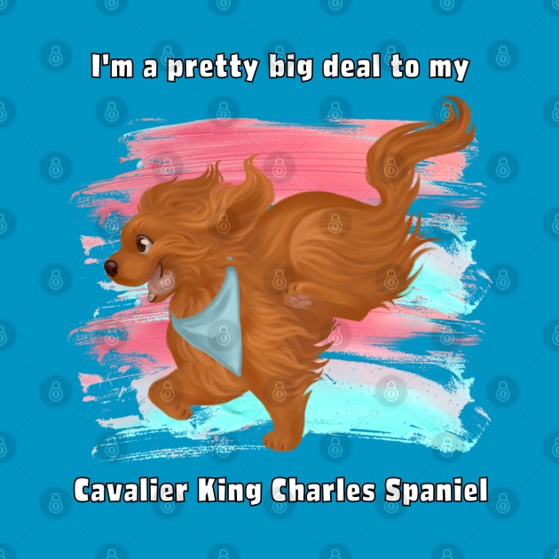 I'm a pretty big deal to my Cavalier King Charles Spaniel, Ruby by Cavalier Gifts