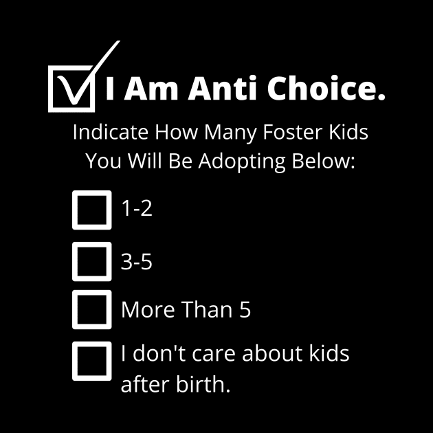 Anti Choice, Anti Adoption - Pro Choice by EvolvedandLovingIt