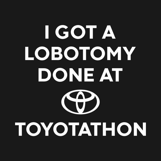 I GOT A LOBOTOMY DONE AT TOYOTATHON (White) by Luluca Shirts