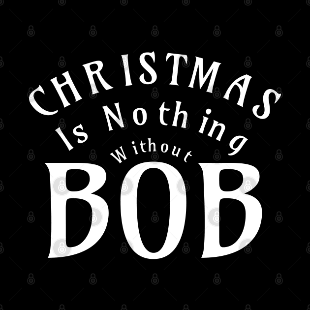 Christmas Is Nothing Without Bob Funny Christmas by BOB