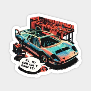 No, My car isn't done yet funny Auto Enthusiast tee 4 Magnet