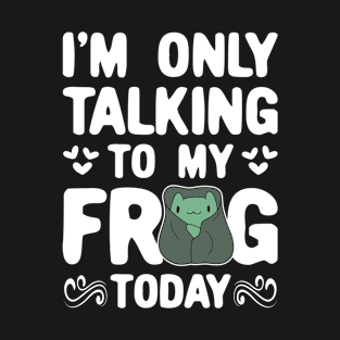 I'm only Talking to my Frog Today Funny Frogs T-Shirt