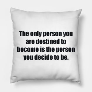 The only person you are destined to become is the person you decide to be Pillow