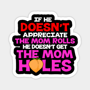 If He Doesn't Appreciate The Mom Rolls He Doesn't Get The Mom Holes Magnet