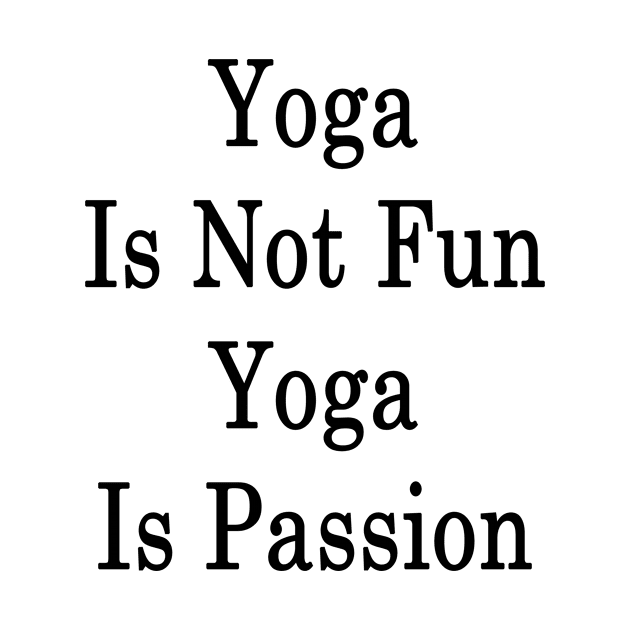 Yoga Is Not Fun Yoga Is Passion by supernova23