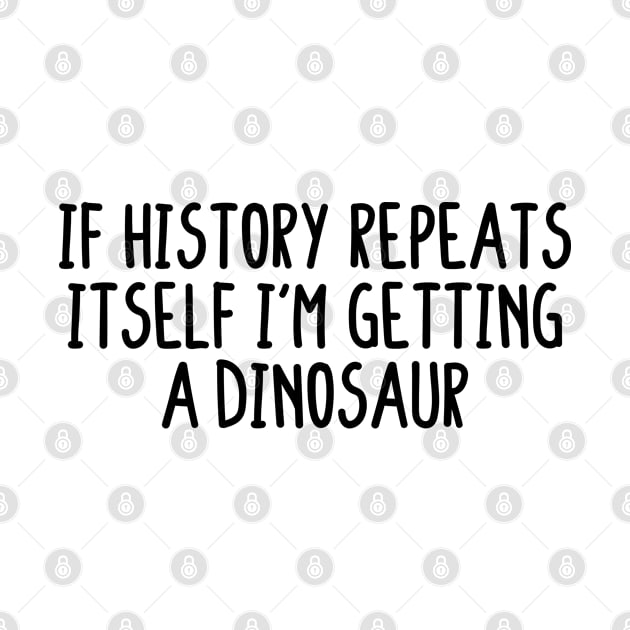 If history repeats itself i'm getting a dinosaur by BijStore