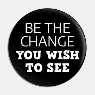 Be The Change You Wish To See Pin