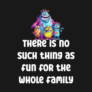 There is no such thing as fun for the whole family Funny T-Shirt