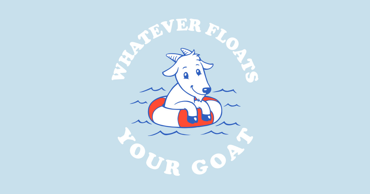 Whatever Floats Your Goat Goats TShirt TeePublic