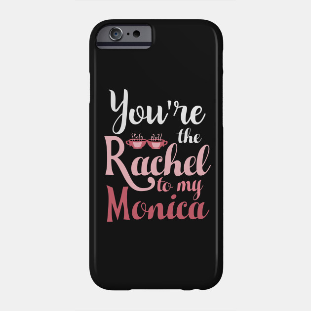 Friends. You're the Rachel to my Monica