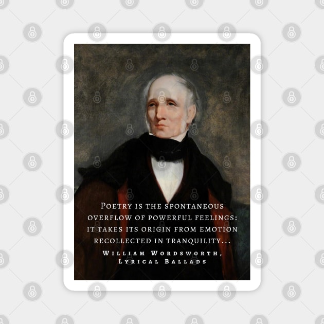 William Wordsworth portrait and  quote: Poetry is the spontaneous overflow of powerful feelings: it takes its origin from emotion recollected in tranquillity... Magnet by artbleed