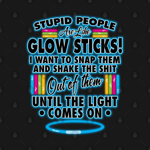 Stupid People Are Like Glow Sticks by WhatProductionsBobcaygeon