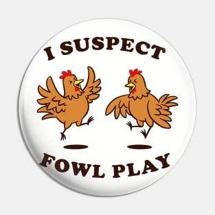 I Suspect Fowl Play Pin