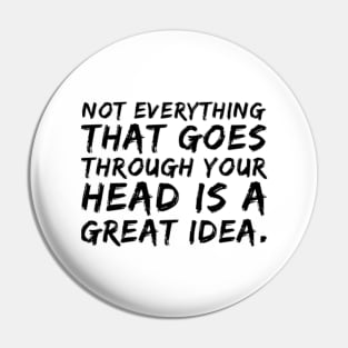 Not everything that goes through your head is a great idea. Pin