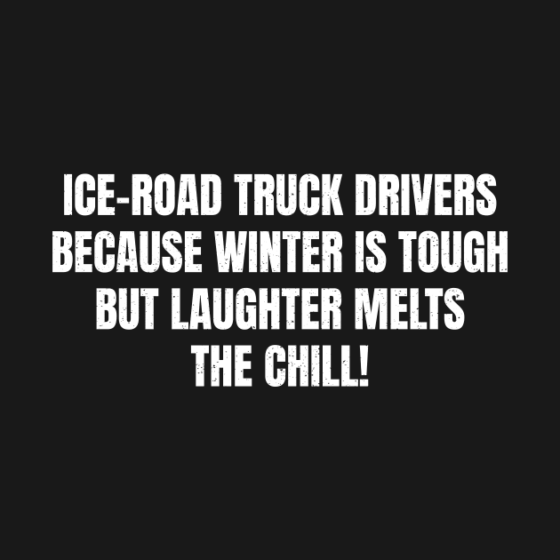 Ice Road Truck Drivers Because Winter is Tough, but Laughter Melts the Chill! by trendynoize