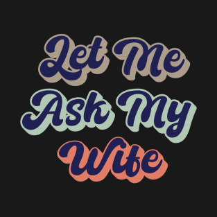 Let Me Ask My Wife Men Husband Happy Funny Retro Vintage T-Shirt