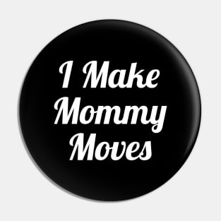 I Make Mommy Moves Pin