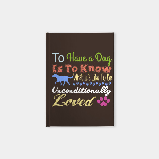 To Have A Dog Is To Know What It's Like To Be Unconditionally Loved