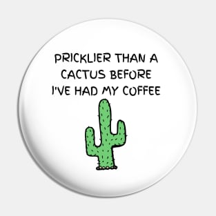 Pricklier than a cactus before I've had my coffee Pin