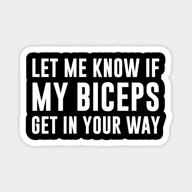 Let Me Know If My Biceps Get In Your Way Magnet by evermedia