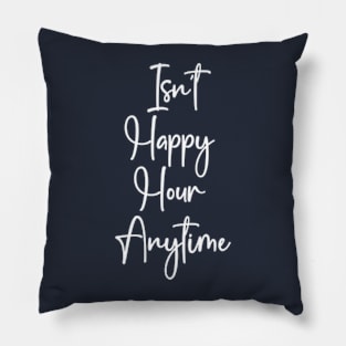 Isn't Happy Hour Anytime Pillow