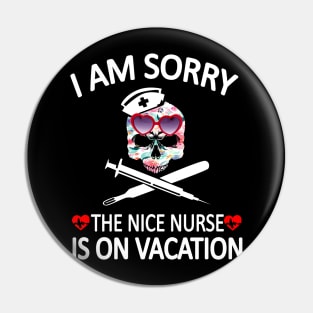 I Am Sorry The Nice Nurse Is On Vacation Pin