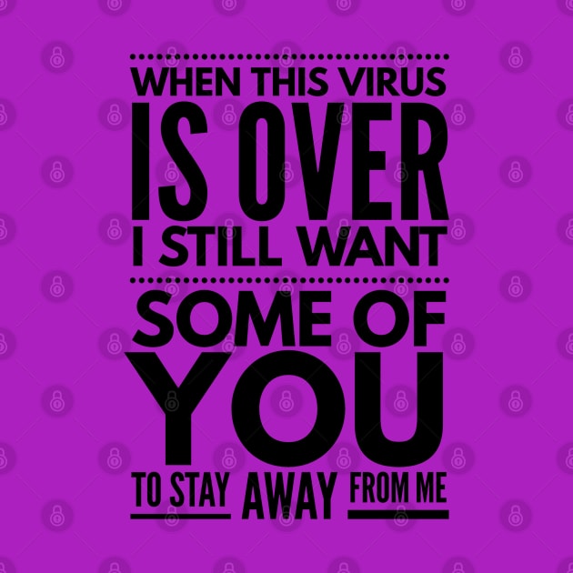 when this virus is over I still want some of you to stay away from me by Art Cube