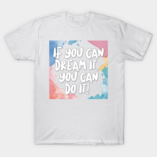 if you can dream it you can do it t shirt