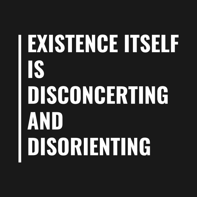 Existence is Disorienting. Deep Existence Quote by kamodan