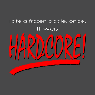 I Ate a Frozen Apple, Once. It Was Hardcore. T-Shirt