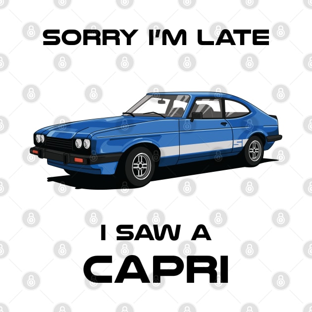 Sorry I'm Late Ford Capri MK3 Classic Car Tshirt by DriveTheClassics