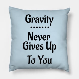 Gravity Never Gives Up To You! Pillow