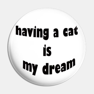 having a cat is my dream Pin