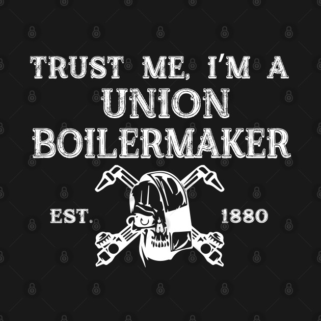 Trust Me, I'm A Union Boilermaker Est 1880 by Tee-hub