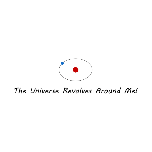 The Universe Revolves Around Me! by Cool Duck's Tees