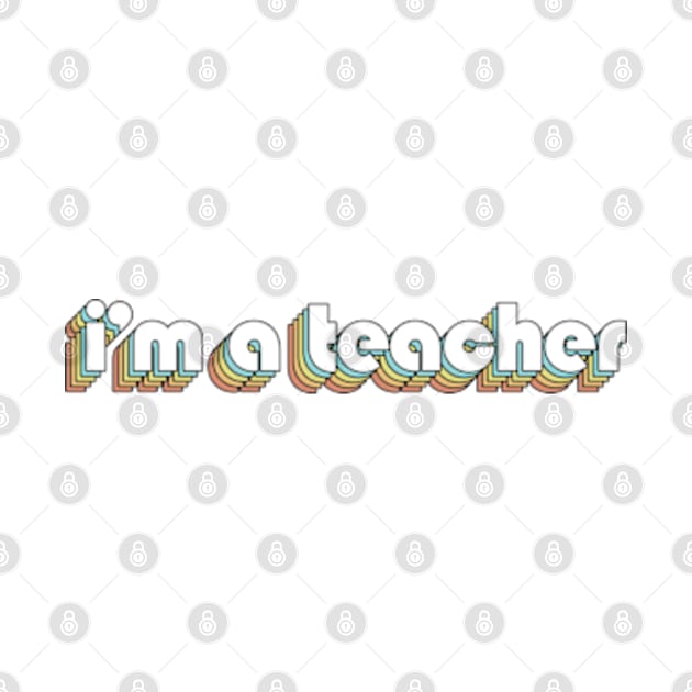 I'M A Teacher - Retro Rainbow Typography Faded Style by Paxnotods