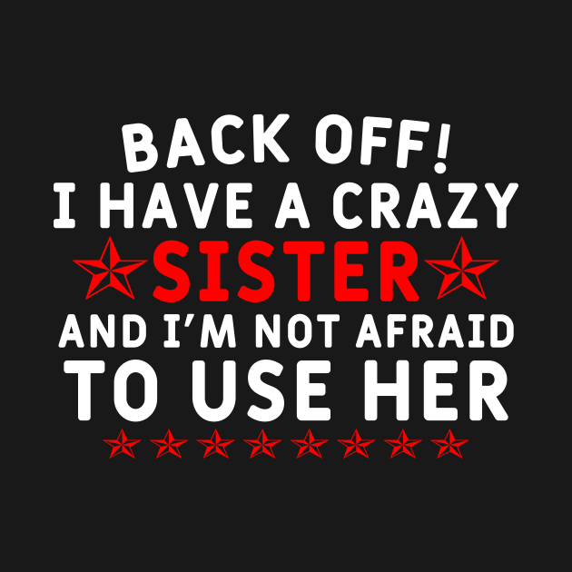 Back Off I Have A Crazy Sister And Im Not Afraid To Use Her Sister T T Shirt Teepublic 
