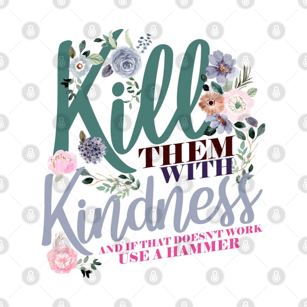 Kill Them WIth Kindness And If That Doesn't Work Use A Hammer by screamingfool