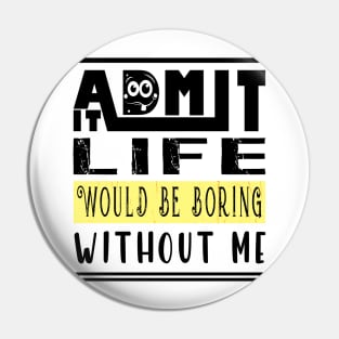 Admit It Life Would Be Boring Without Me Pin