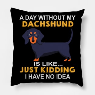 A Day Without My Dachshund Is Like Just Kidding I Have No Idea Pillow