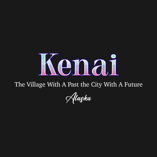 Kenai The Village With A past The City With A Future Alaska T-Shirt