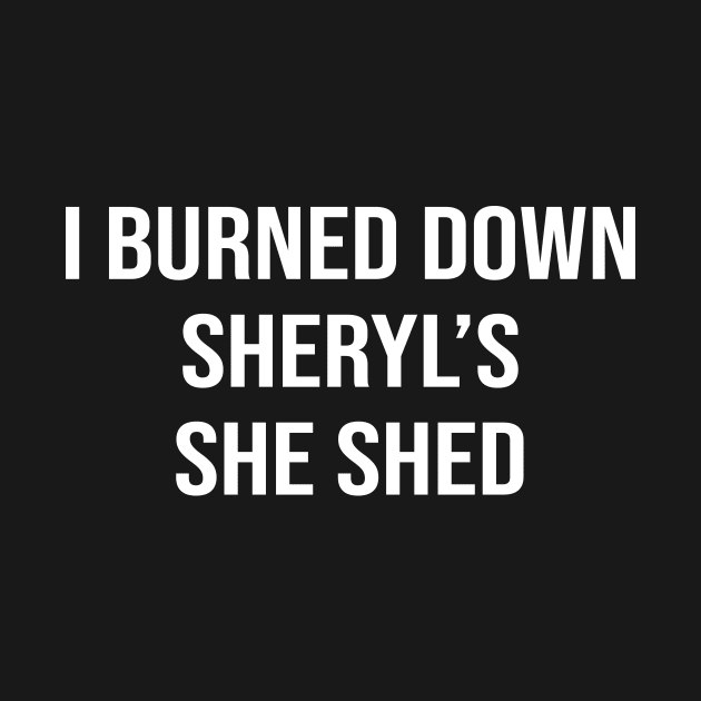 I Burned Down Sheryl's She Shed by sandyrm