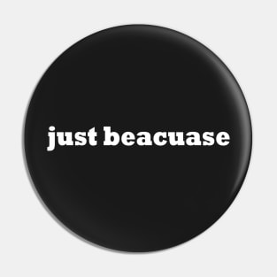 just beacuase Pin