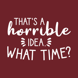 That's a horrible idea, What time? T-Shirt