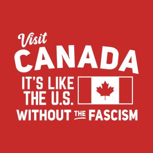 Visit Canada, It's Like the US without the Fascism T-Shirt