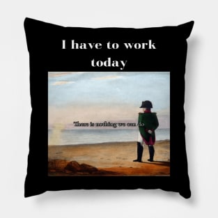 Napoleon There's nothing we can do meme I have to work today Pillow