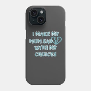 I Make My Mom Sad With My Choices Phone Case