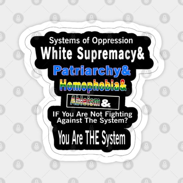 Systems of Oppression  White Supremacy & Patriarchy & Homophobia&  | Ableism &  IF You Are Not Fighting Against The System?  You Are THE System - Back Magnet by SubversiveWare